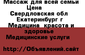 Массаж для всей семьи › Цена ­ 500 - Свердловская обл., Екатеринбург г. Медицина, красота и здоровье » Медицинские услуги   